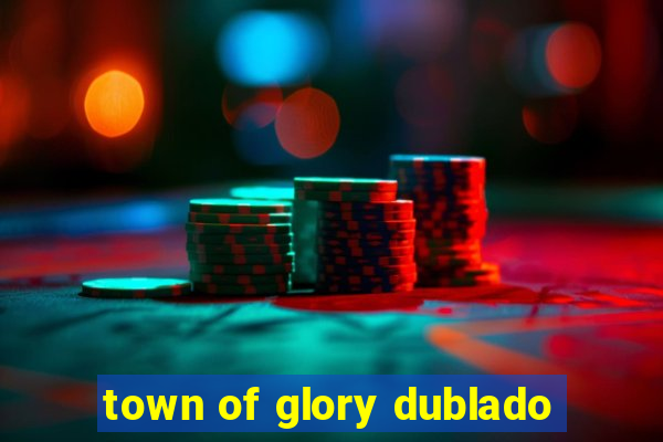 town of glory dublado